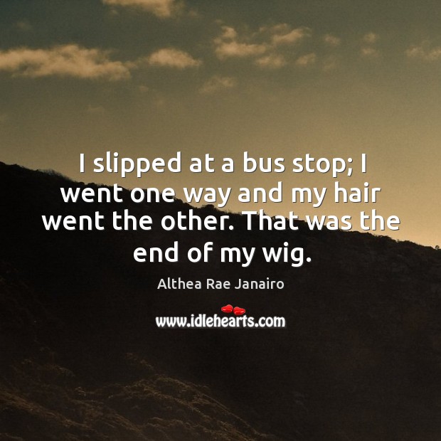 I slipped at a bus stop; I went one way and my hair went the other. That was the end of my wig. Image