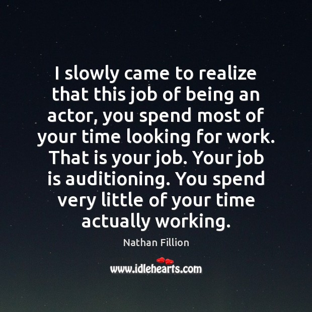 I slowly came to realize that this job of being an actor, Nathan Fillion Picture Quote