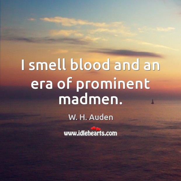 I smell blood and an era of prominent madmen. W. H. Auden Picture Quote