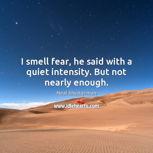 I smell fear, he said with a quiet intensity. But not nearly enough. Neal Shusterman Picture Quote
