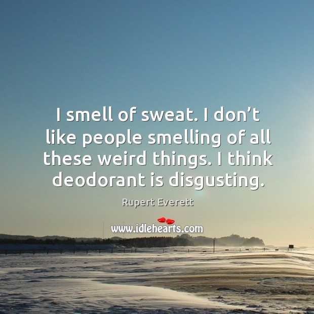 I smell of sweat. I don’t like people smelling of all these weird things. Rupert Everett Picture Quote