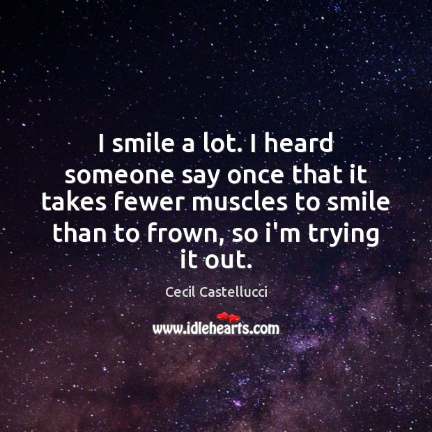 I smile a lot. I heard someone say once that it takes Cecil Castellucci Picture Quote