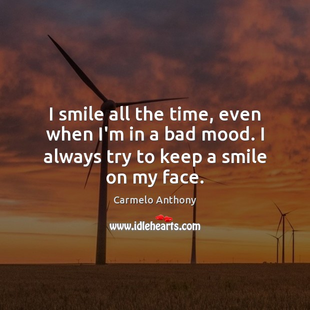 I smile all the time, even when I’m in a bad mood. Carmelo Anthony Picture Quote