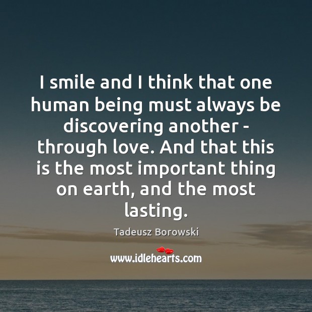 I smile and I think that one human being must always be Tadeusz Borowski Picture Quote