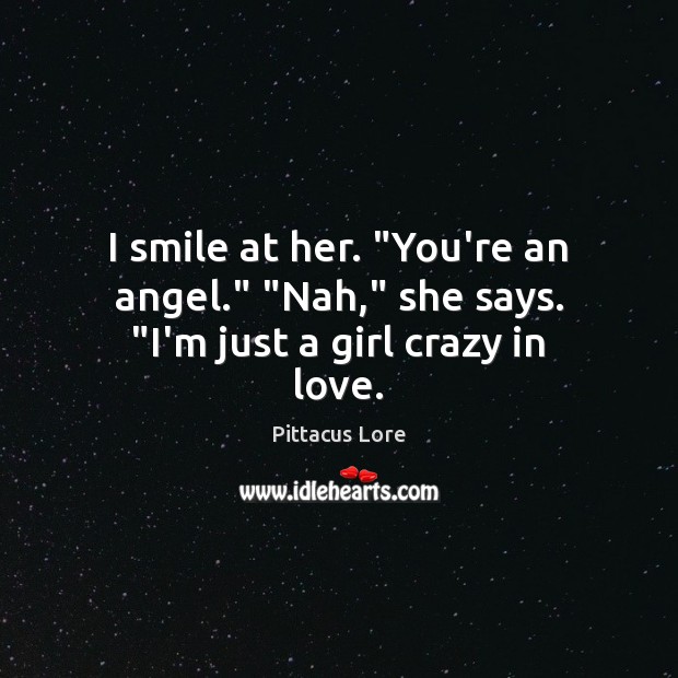 I smile at her. “You’re an angel.” “Nah,” she says. “I’m just a girl crazy in love. Pittacus Lore Picture Quote