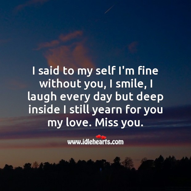 I smile, I laugh every day but deep inside I still yearn for you my love. Miss You Quotes Image