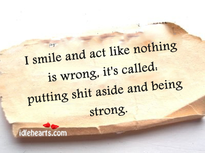 I smile and act like nothing is wrong, it’s called Being Strong Quotes Image