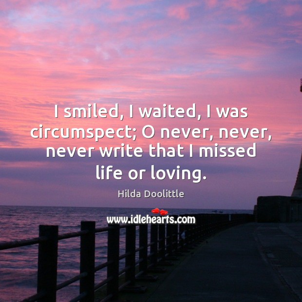 I smiled, I waited, I was circumspect; O never, never, never write Hilda Doolittle Picture Quote