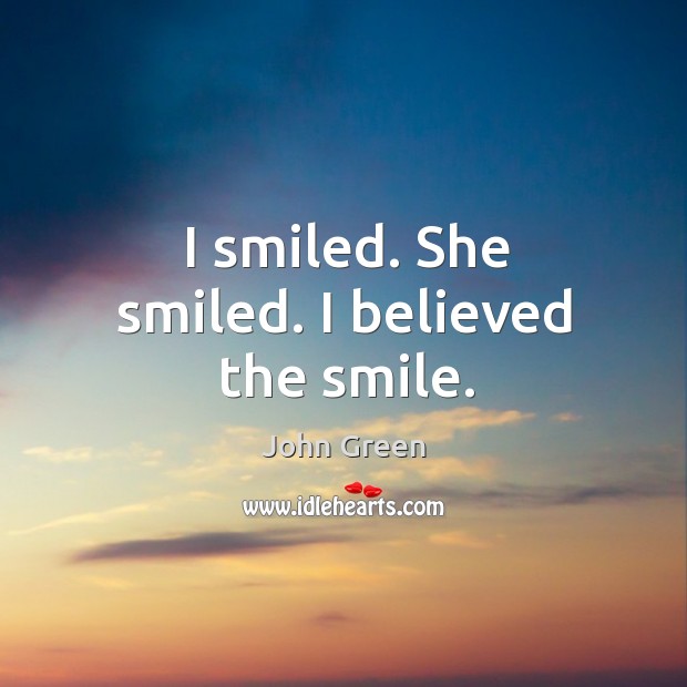 I smiled. She smiled. I believed the smile. John Green Picture Quote