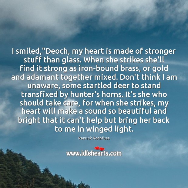 I smiled,”Deoch, my heart is made of stronger stuff than glass. Patrick Rothfuss Picture Quote