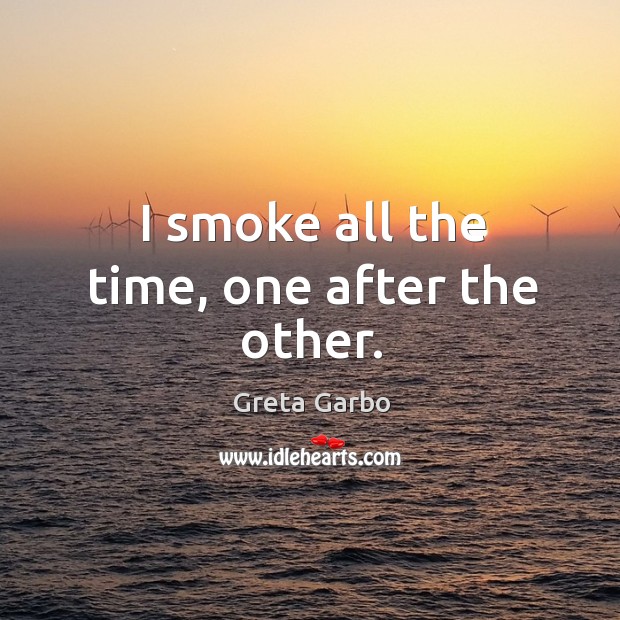 I smoke all the time, one after the other. Greta Garbo Picture Quote