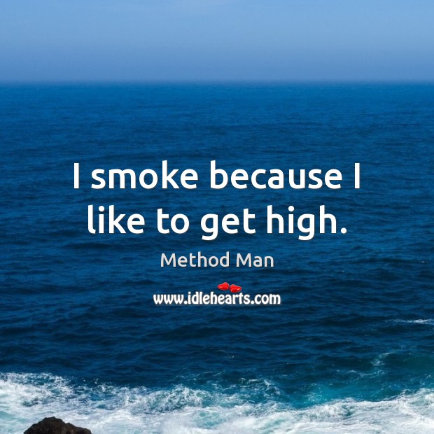 I smoke because I like to get high. Method Man Picture Quote