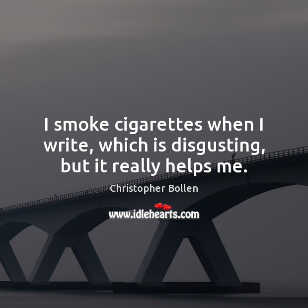 I smoke cigarettes when I write, which is disgusting, but it really helps me. Christopher Bollen Picture Quote