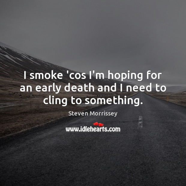 I smoke ‘cos I’m hoping for an early death and I need to cling to something. Image