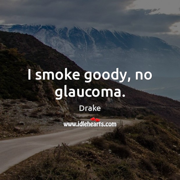 I smoke goody, no glaucoma. Drake Picture Quote