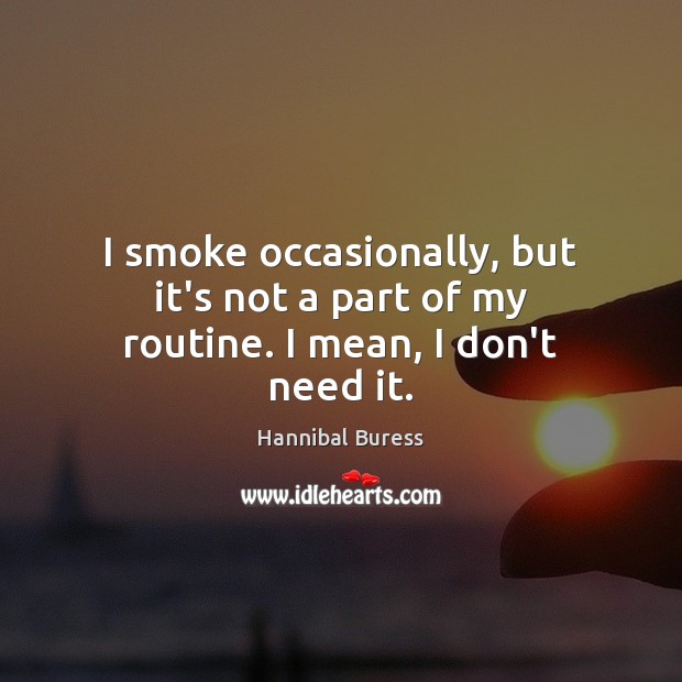 I smoke occasionally, but it’s not a part of my routine. I mean, I don’t need it. Hannibal Buress Picture Quote