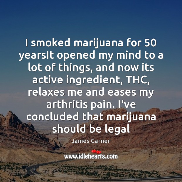 I smoked marijuana for 50 yearsIt opened my mind to a lot of James Garner Picture Quote