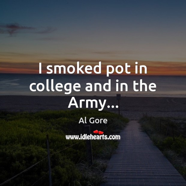 I smoked pot in college and in the Army… Al Gore Picture Quote