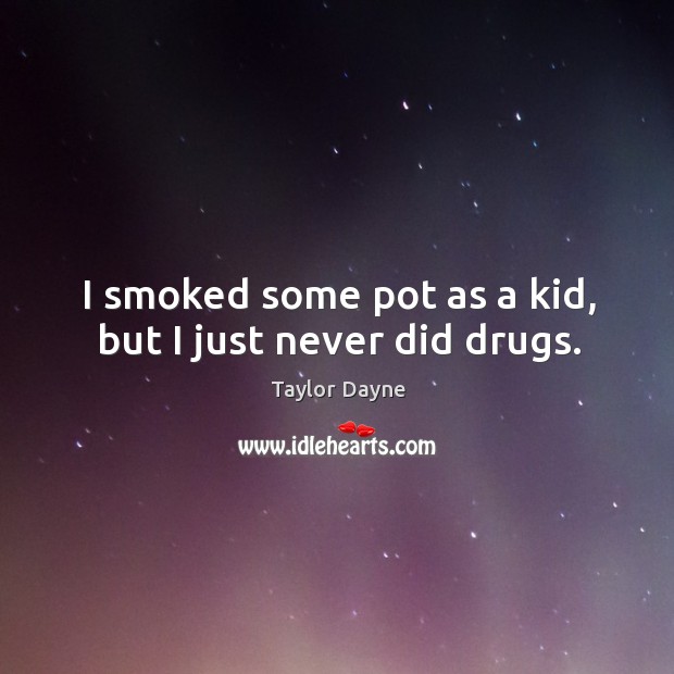 I smoked some pot as a kid, but I just never did drugs. Taylor Dayne Picture Quote