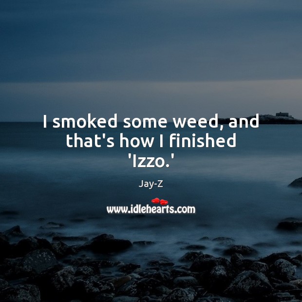 I smoked some weed, and that’s how I finished ‘Izzo.’ Jay-Z Picture Quote