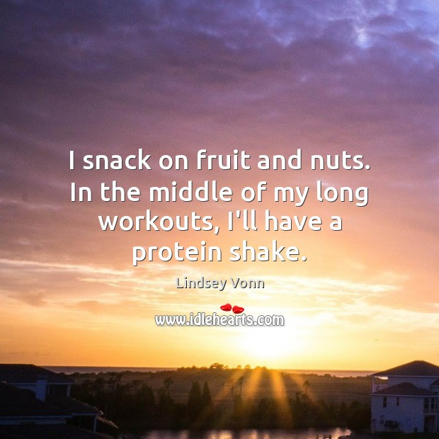 I snack on fruit and nuts. In the middle of my long workouts, I’ll have a protein shake. Lindsey Vonn Picture Quote