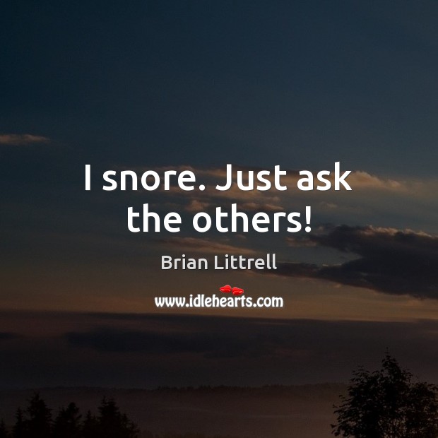 I snore. Just ask the others! Brian Littrell Picture Quote