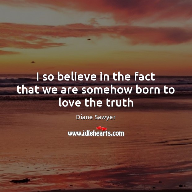 I so believe in the fact that we are somehow born to love the truth Image