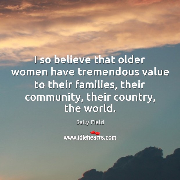 I so believe that older women have tremendous value to their families, Sally Field Picture Quote