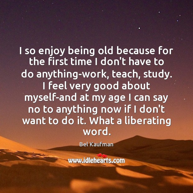 I so enjoy being old because for the first time I don’t Image