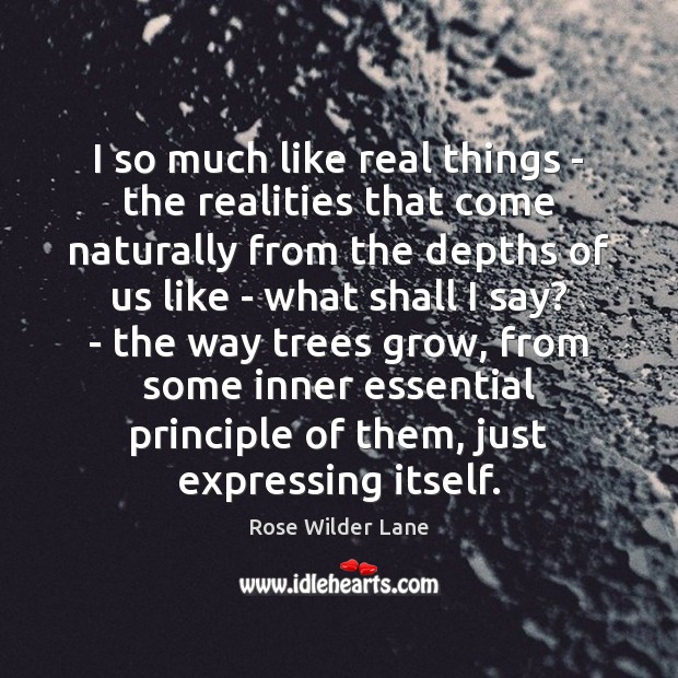 I so much like real things – the realities that come naturally Rose Wilder Lane Picture Quote