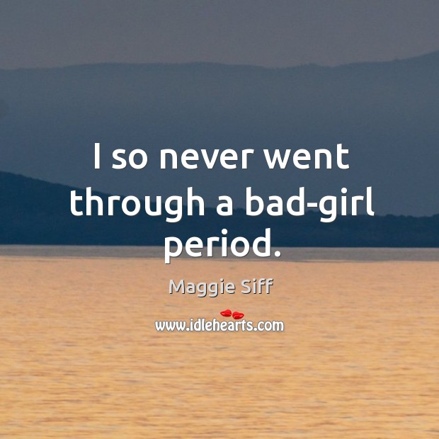 I so never went through a bad-girl period. Image