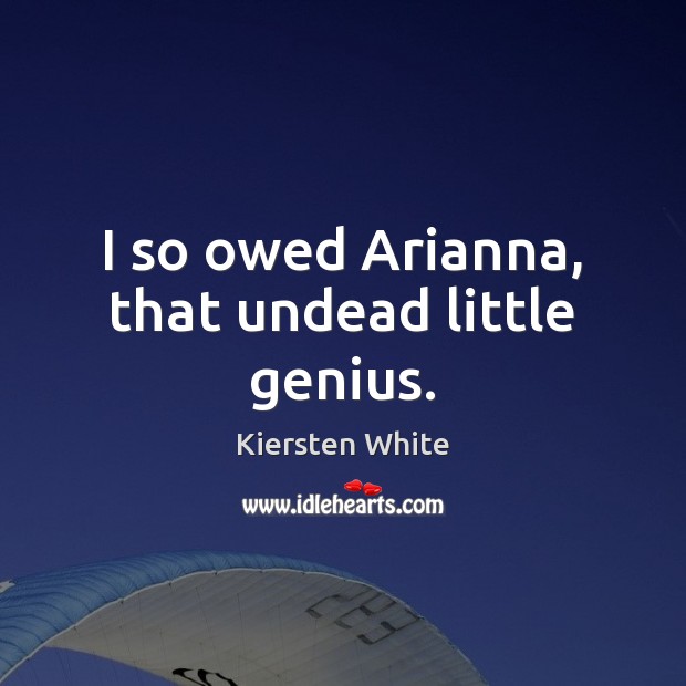 I so owed Arianna, that undead little genius. Kiersten White Picture Quote