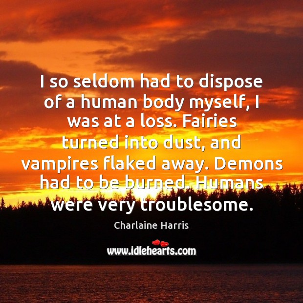 I so seldom had to dispose of a human body myself, I Charlaine Harris Picture Quote