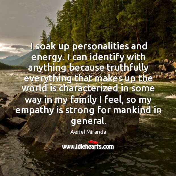 I soak up personalities and energy. I can identify with anything because Aeriel Miranda Picture Quote