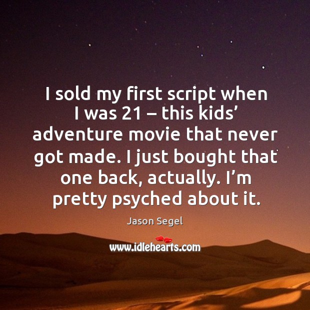 I sold my first script when I was 21 – this kids’ adventure movie that never got made. Jason Segel Picture Quote