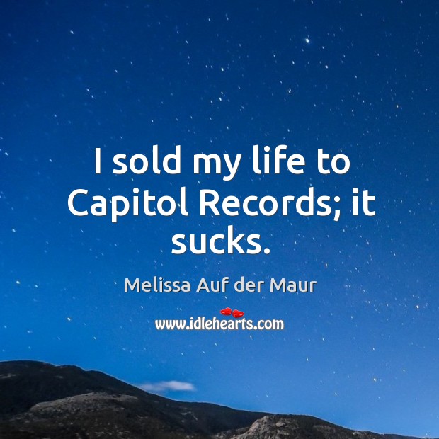 I sold my life to capitol records; it sucks. Melissa Auf der Maur Picture Quote