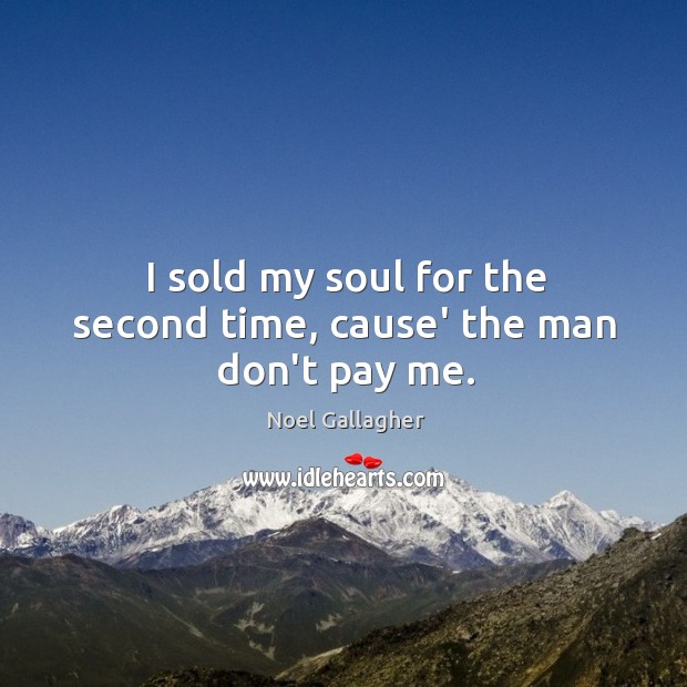 I sold my soul for the second time, cause’ the man don’t pay me. Image