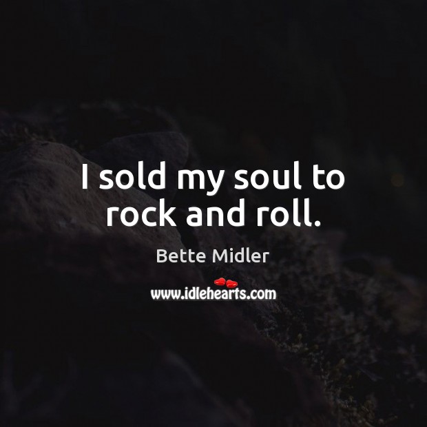 I sold my soul to rock and roll. Bette Midler Picture Quote