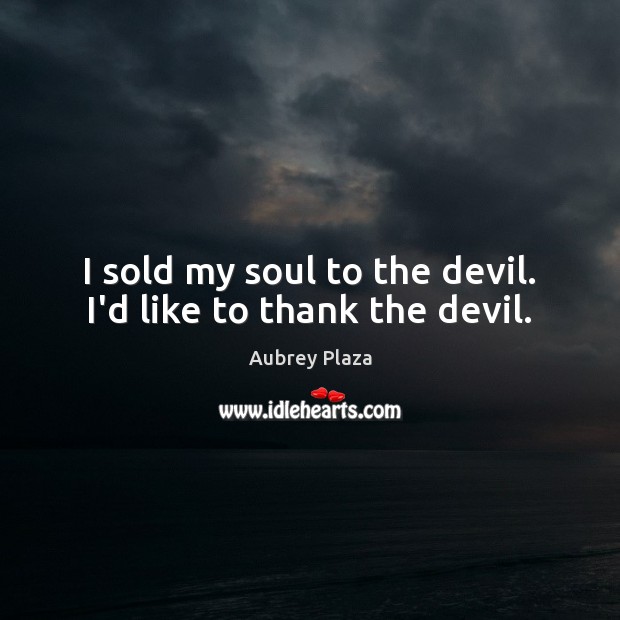 I sold my soul to the devil. I’d like to thank the devil. Aubrey Plaza Picture Quote