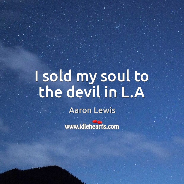 I sold my soul to the devil in L.A Aaron Lewis Picture Quote