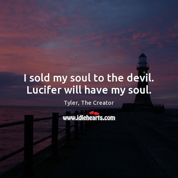 I sold my soul to the devil. Lucifer will have my soul. Tyler, The Creator Picture Quote