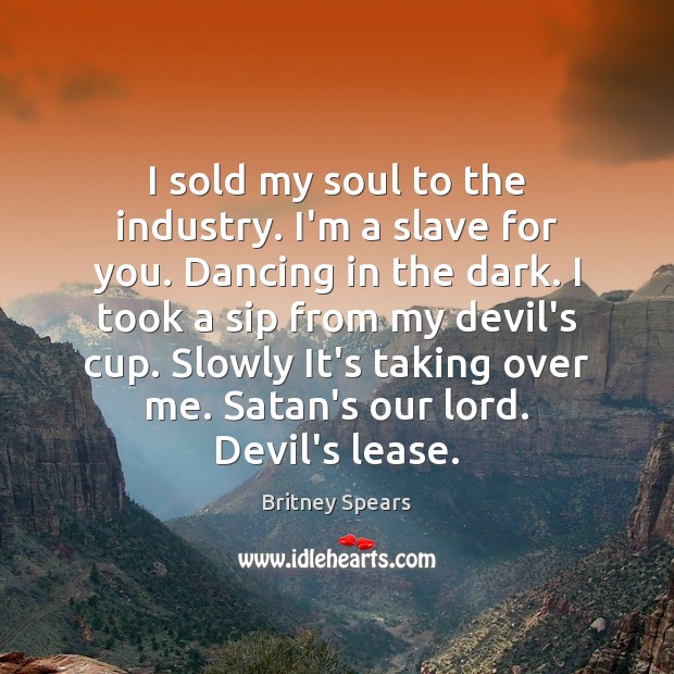 I sold my soul to the industry. I’m a slave for you. Britney Spears Picture Quote