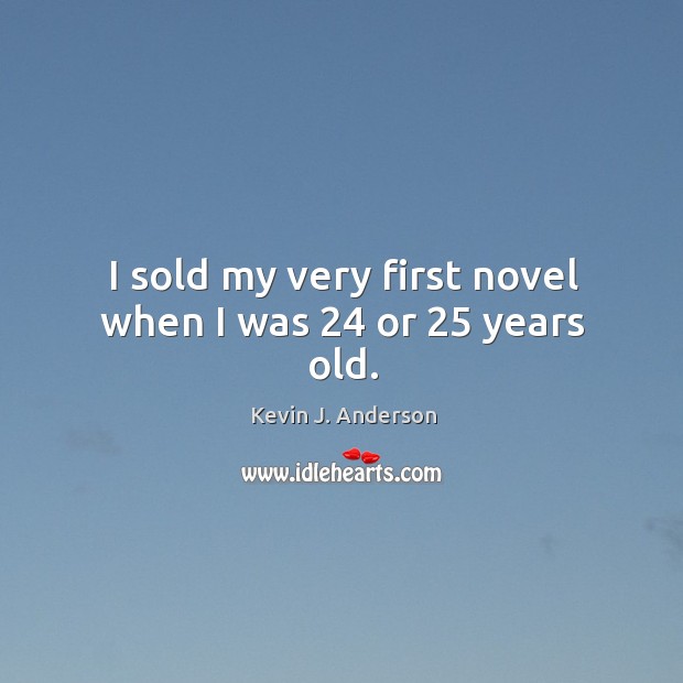 I sold my very first novel when I was 24 or 25 years old. Kevin J. Anderson Picture Quote