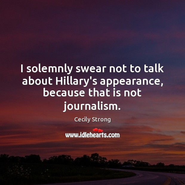 I solemnly swear not to talk about Hillary’s appearance, because that is not journalism. Cecily Strong Picture Quote