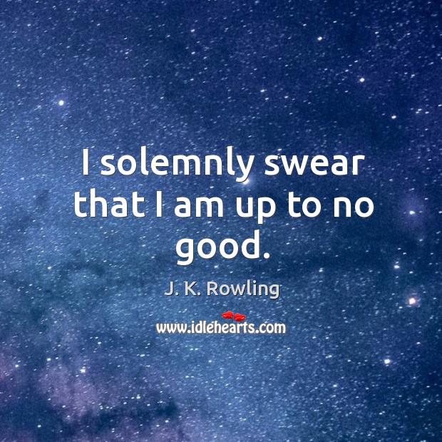 I solemnly swear that I am up to no good. Image