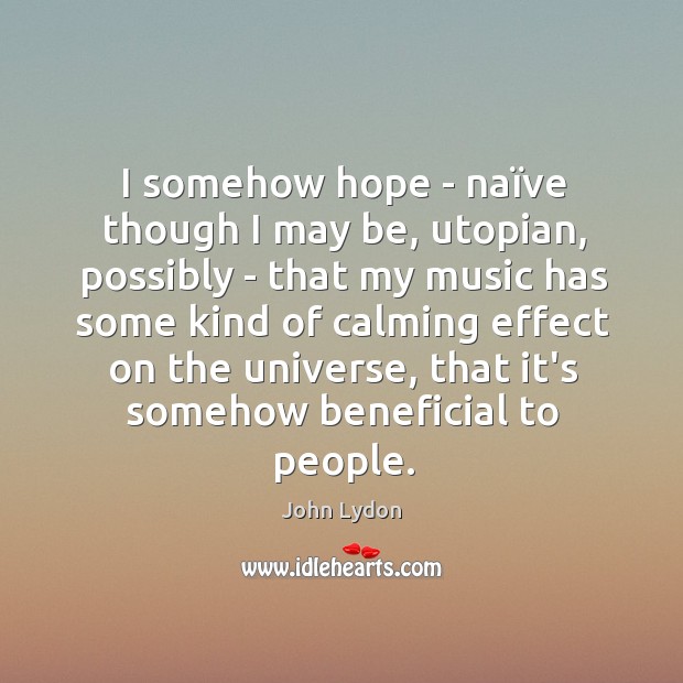 I somehow hope – naïve though I may be, utopian, possibly John Lydon Picture Quote