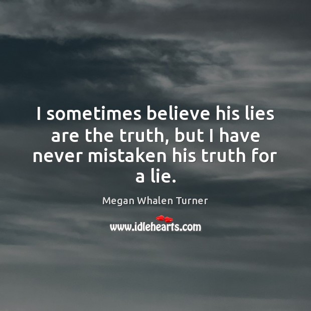 I sometimes believe his lies are the truth, but I have never mistaken his truth for a lie. Megan Whalen Turner Picture Quote