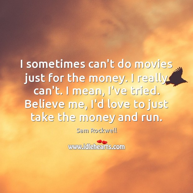 I sometimes can’t do movies just for the money. I really can’t. Sam Rockwell Picture Quote