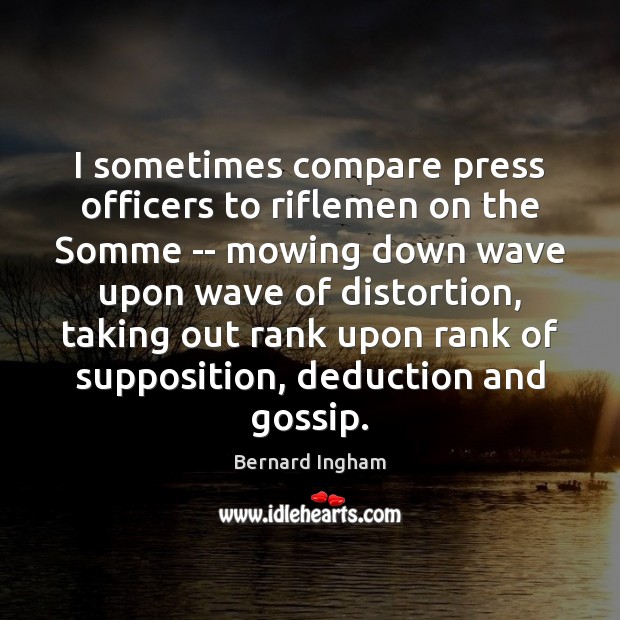 I sometimes compare press officers to riflemen on the Somme — mowing Image