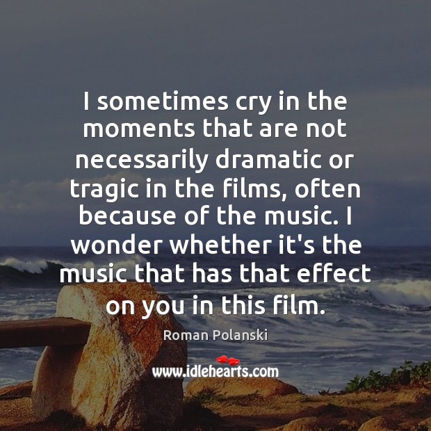 I sometimes cry in the moments that are not necessarily dramatic or Roman Polanski Picture Quote